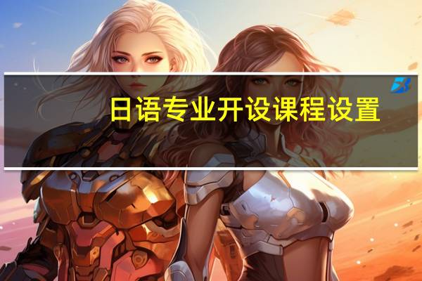 日语专业开设课程设置,课程内容学什么