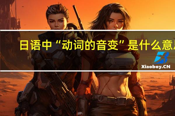 日语中“动词的音变”是什么意思