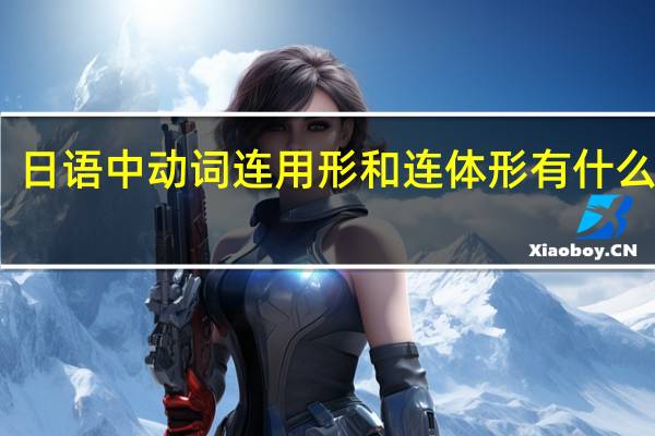 日语中动词连用形和连体形有什么区别