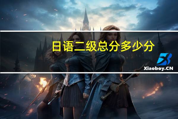 日语二级总分多少分（日语二级分数多少算过）