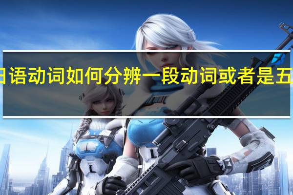 日语动词如何分辨一段动词或者是五段动词
