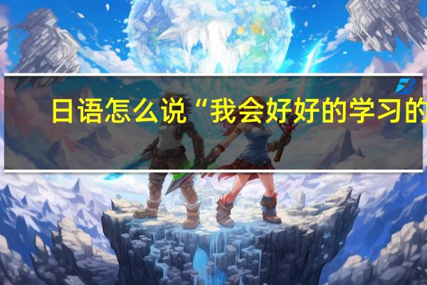 日语怎么说“我会好好的学习的”