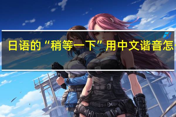 日语的“稍等一下”用中文谐音怎么读