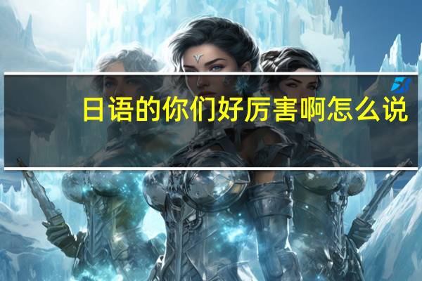 日语的你们好厉害啊怎么说