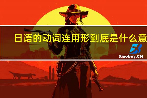日语的动词连用形到底是什么意思。