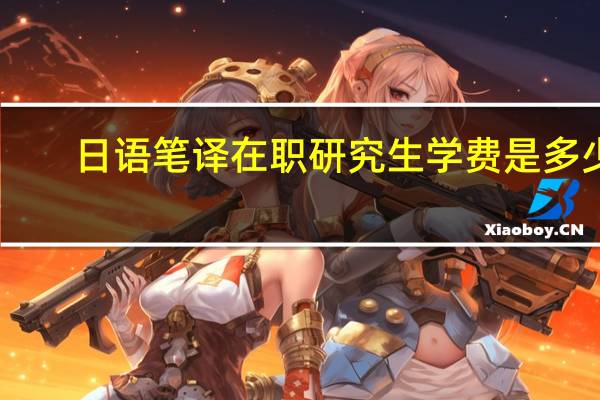 日语笔译在职研究生学费是多少