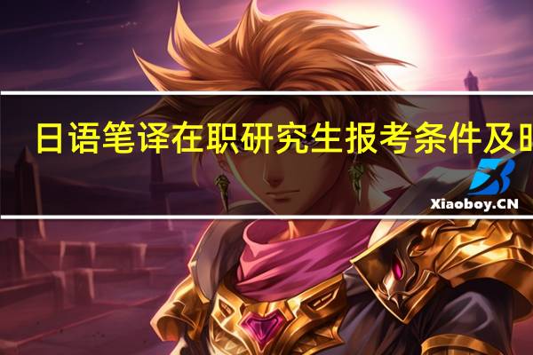 日语笔译在职研究生报考条件及时间