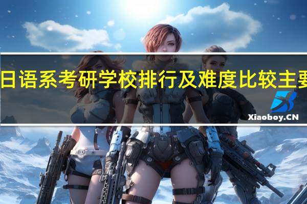 日语系考研 学校排行 及难度比较 主要 北外，北外日研,上外,北语,北二外，复旦日语