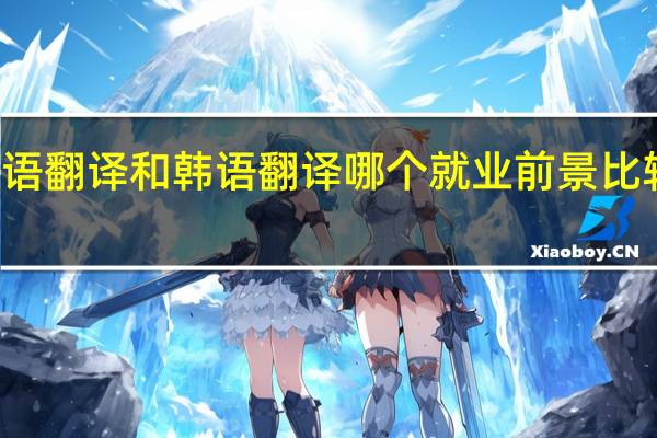 日语翻译和韩语翻译哪个就业前景比较好100