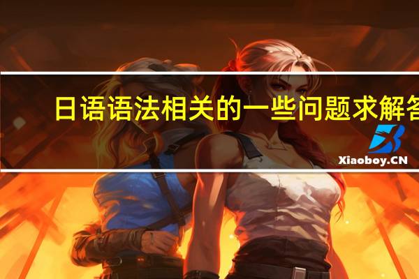 日语语法相关的一些问题 求解答