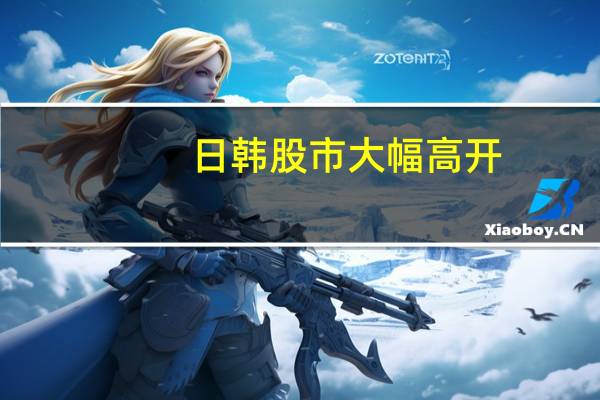 日韩股市大幅高开