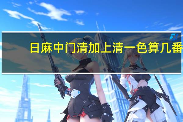 日麻中门清加上清一色算几番，还有东一局一本场流局没人听牌，直接变成东二局一本场吗