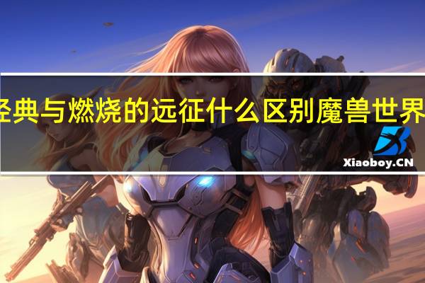 旧世经典与燃烧的远征什么区别 魔兽世界燃烧的远征