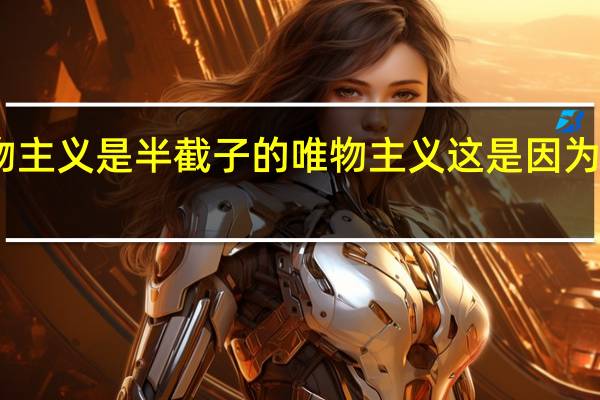 旧唯物主义是半截子的唯物主义这是因为旧唯物主义（为什么说旧唯物主义是半截子的唯物主义）
