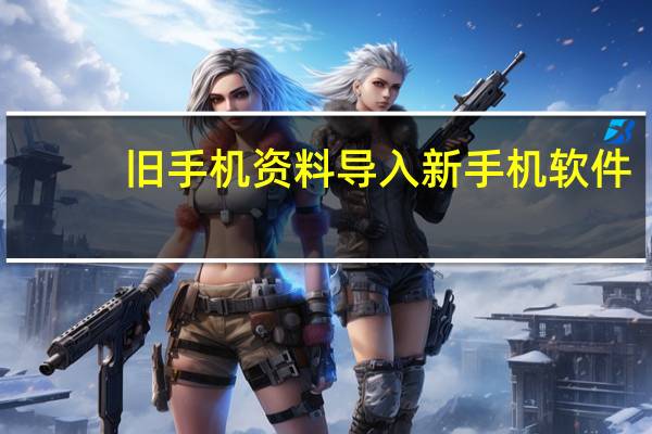 旧手机资料导入新手机软件（旧手机资料导入新手机）