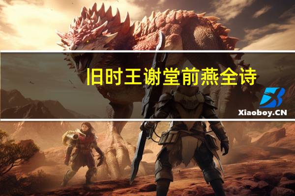 旧时王谢堂前燕全诗（旧时王谢堂前燕飞入寻常百姓家的意思）