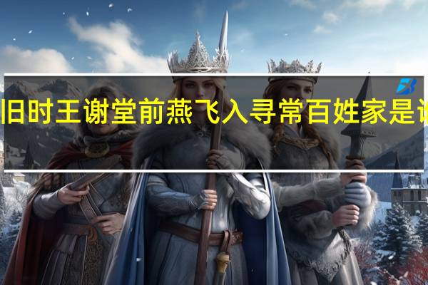 旧时王谢堂前燕飞入寻常百姓家是谁写的（旧时王谢堂前燕飞入寻常百姓家的典故）
