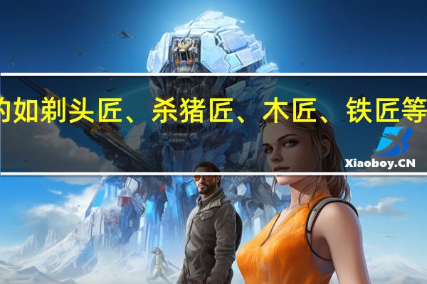 旧时称呼服务的如剃头匠、杀猪匠、木匠、铁匠等为什么要带个匠字呢