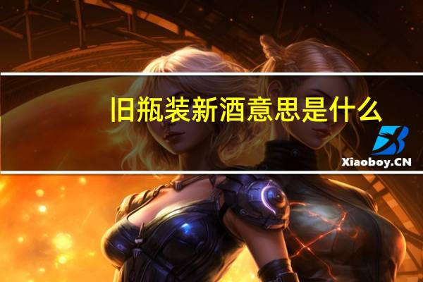 旧瓶装新酒意思是什么