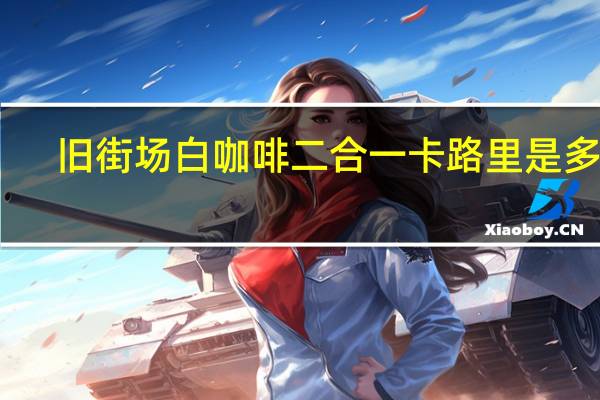 旧街场 白咖啡二合一卡路里是多少