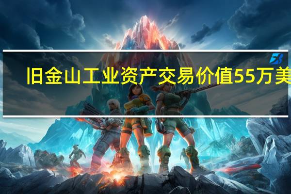 旧金山工业资产交易价值55万美元