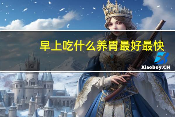 早上吃什么养胃最好最快(早上吃什么养胃)