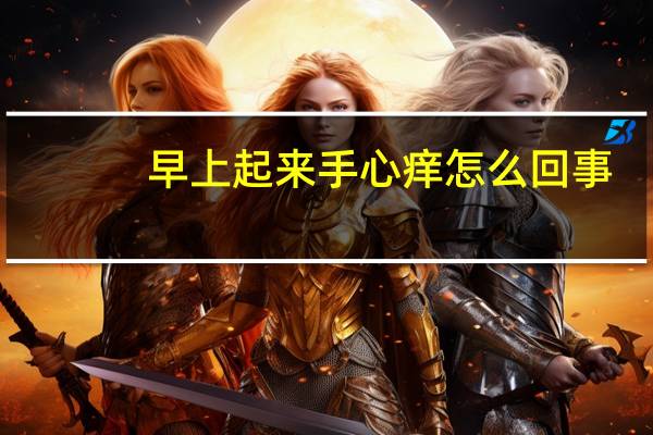 早上起来手心痒怎么回事（手心痒怎么回事）