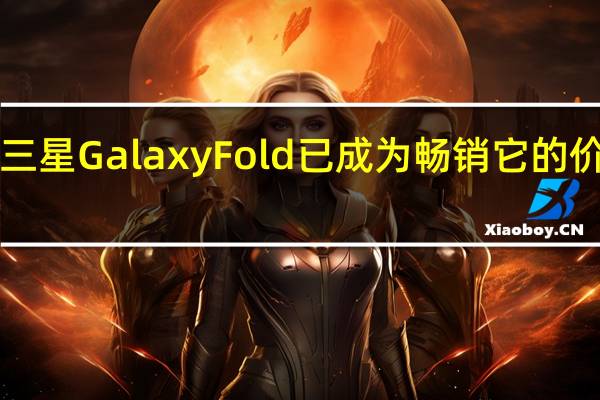 早些年推出的三星Galaxy Fold已成为畅销 它的价格超过了2000欧元