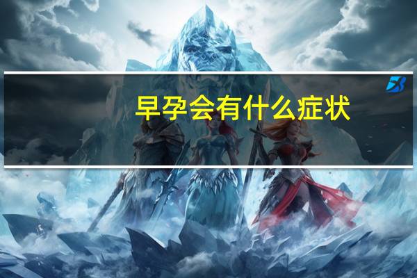 早孕会有什么症状（早孕有哪些症状）