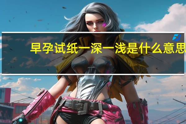 早孕试纸一深一浅是什么意思（早孕试纸一深一浅原因包括什么）