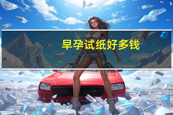 早孕试纸好多钱（试纸早孕多少钱）