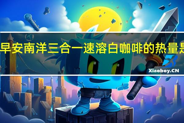 早安 南洋三合一速溶白咖啡的热量是多少
