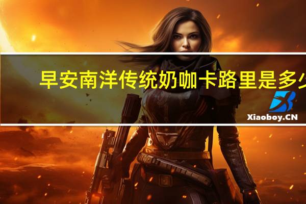 早安 南洋传统奶咖卡路里是多少