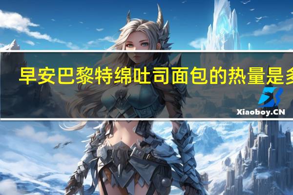 早安巴黎 特绵吐司面包的热量是多少