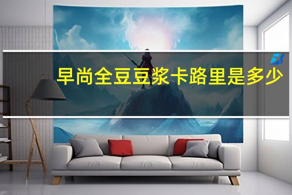 早尚 全豆豆浆卡路里是多少