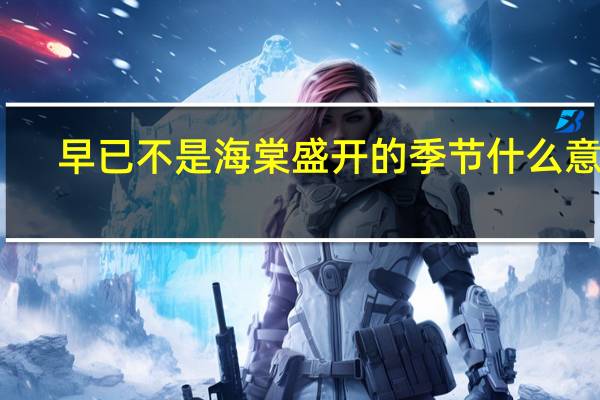 早已不是海棠盛开的季节什么意思