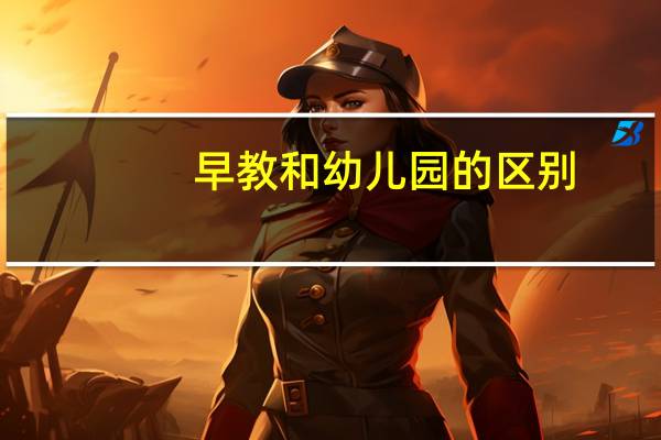 早教和幼儿园的区别