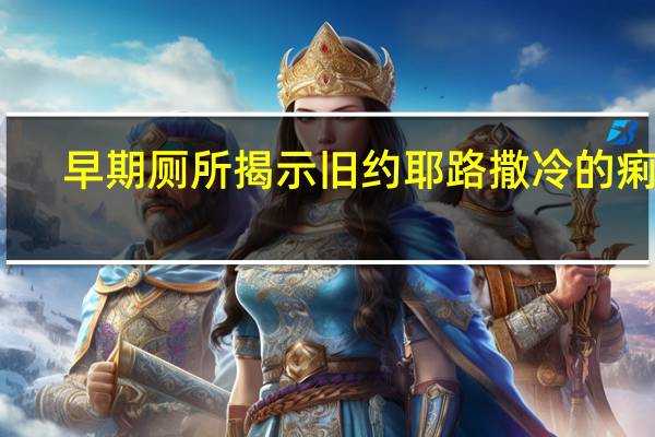 早期厕所揭示旧约耶路撒冷的痢疾