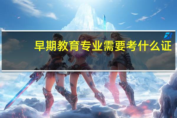 早期教育专业需要考什么证