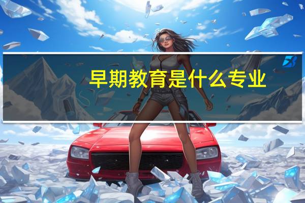 早期教育是什么专业