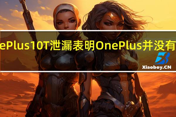 早期的OnePlus10T泄漏表明OnePlus并没有忘记其旗舰手机