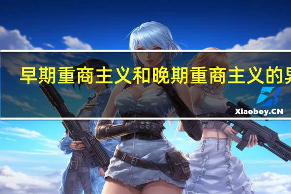 早期重商主义和晚期重商主义的异同