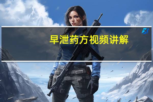 早泄药方视频讲解(早泄药方)