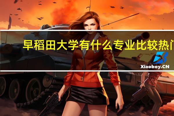 早稻田大学有什么专业比较热门