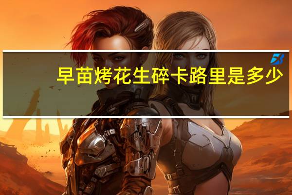 早苗 烤花生碎卡路里是多少