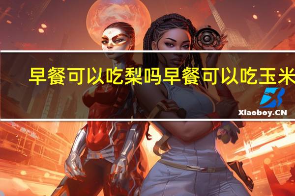 早餐可以吃梨吗 早餐可以吃玉米吗