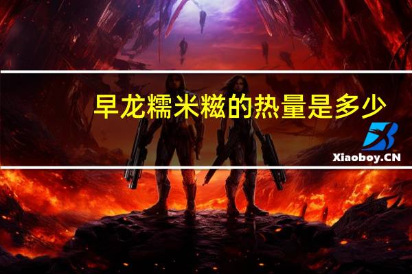 早龙 糯米糍的热量是多少