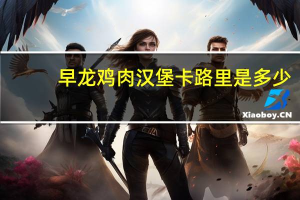 早龙 鸡肉汉堡卡路里是多少