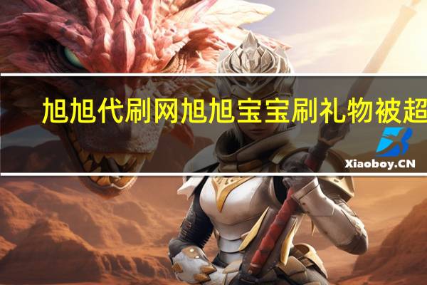 旭旭代刷网 旭旭宝宝刷礼物被超管(旭旭宝宝代练)