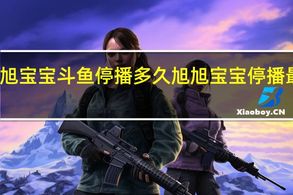 旭旭宝宝斗鱼停播多久 旭旭宝宝停播最新消息